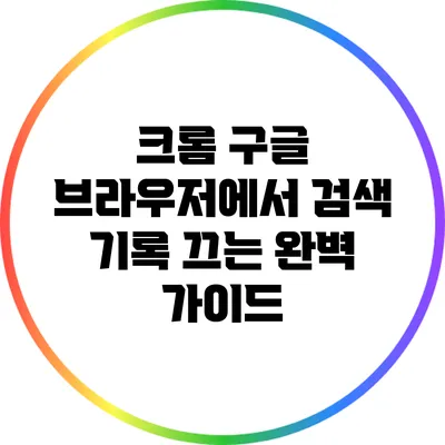 크롬 구글 브라우저에서 검색 기록 끄는 완벽 가이드