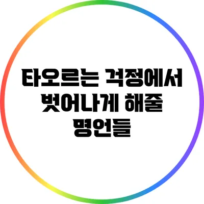 타오르는 걱정에서 벗어나게 해줄 명언들