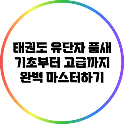 태권도 유단자 품새: 기초부터 고급까지 완벽 마스터하기