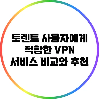 토렌트 사용자에게 적합한 VPN 서비스 비교와 추천