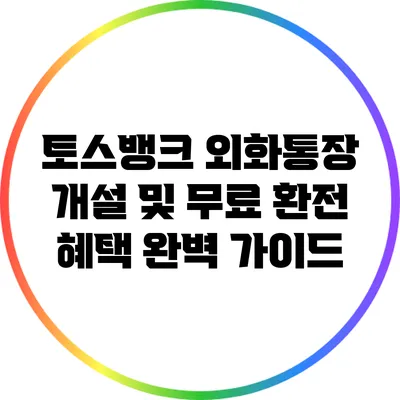 토스뱅크 외화통장 개설 및 무료 환전 혜택 완벽 가이드