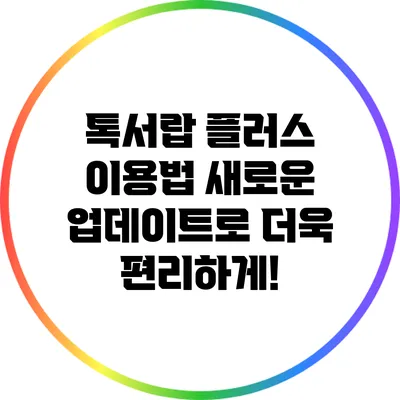 톡서랍 플러스 이용법: 새로운 업데이트로 더욱 편리하게!