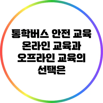 통학버스 안전 교육: 온라인 교육과 오프라인 교육의 선택은?