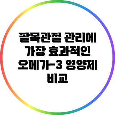 팔목관절 관리에 가장 효과적인 오메가-3 영양제 비교