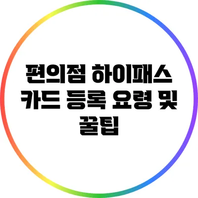편의점 하이패스 카드 등록 요령 및 꿀팁