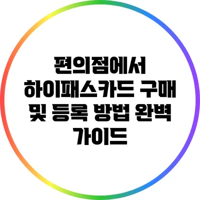 편의점에서 하이패스카드 구매 및 등록 방법 완벽 가이드