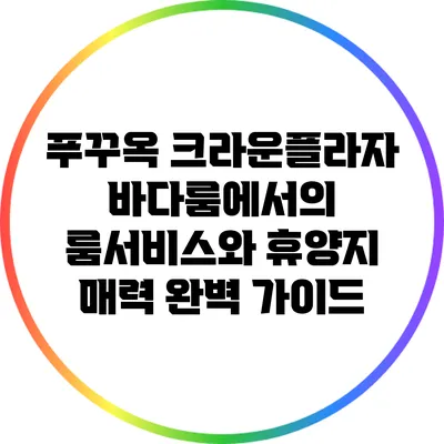 푸꾸옥 크라운플라자 바다룸에서의 룸서비스와 휴양지 매력 완벽 가이드