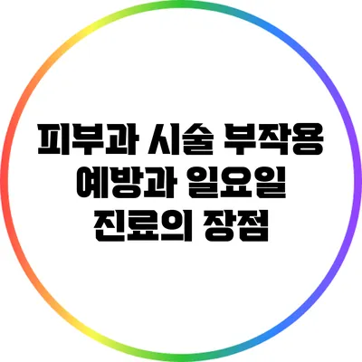 피부과 시술 부작용 예방과 일요일 진료의 장점