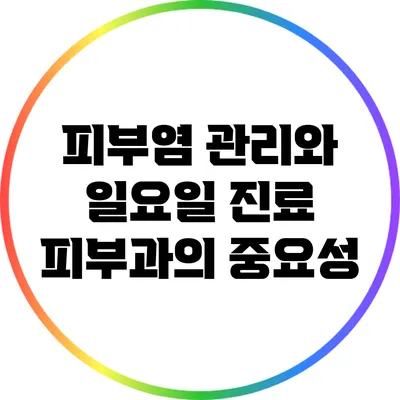 피부염 관리와 일요일 진료 피부과의 중요성
