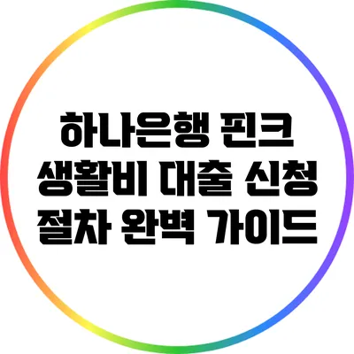 하나은행 핀크 생활비 대출 신청 절차 완벽 가이드