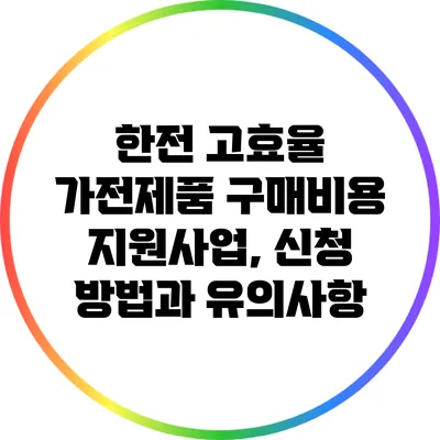 한전 고효율 가전제품 구매비용 지원사업, 신청 방법과 유의사항