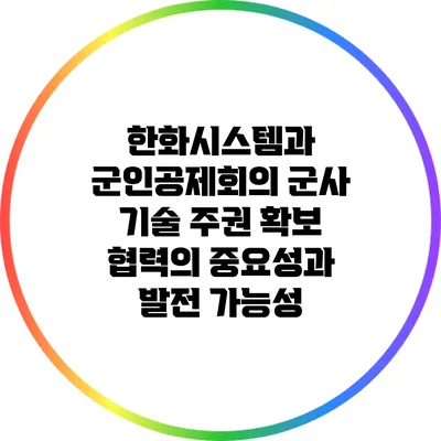 한화시스템과 군인공제회의 군사 기술 주권 확보 협력의 중요성과 발전 가능성