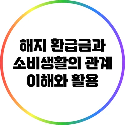 해지 환급금과 소비생활의 관계: 이해와 활용