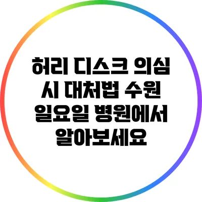 허리 디스크 의심 시 대처법: 수원 일요일 병원에서 알아보세요
