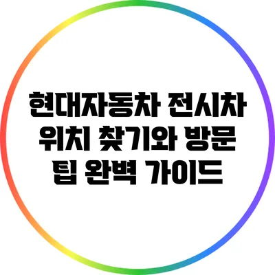 현대자동차 전시차 위치 찾기와 방문 팁 완벽 가이드