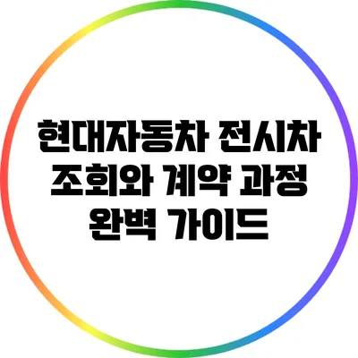 현대자동차 전시차 조회와 계약 과정 완벽 가이드