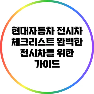 현대자동차 전시차 체크리스트: 완벽한 전시차를 위한 가이드