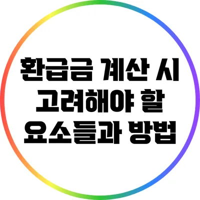 환급금 계산 시 고려해야 할 요소들과 방법