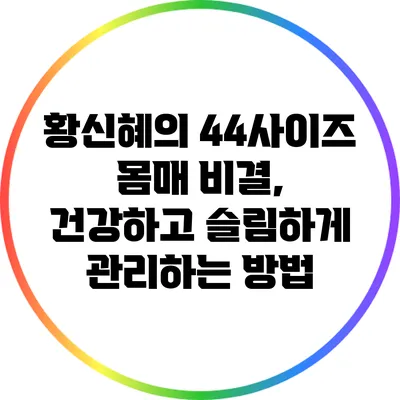 황신혜의 44사이즈 몸매 비결, 건강하고 슬림하게 관리하는 방법