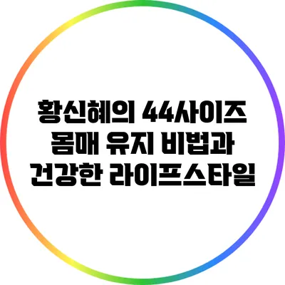 황신혜의 44사이즈 몸매 유지 비법과 건강한 라이프스타일