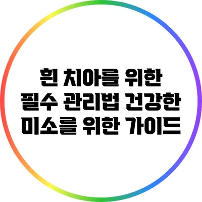 흰 치아를 위한 필수 관리법: 건강한 미소를 위한 가이드