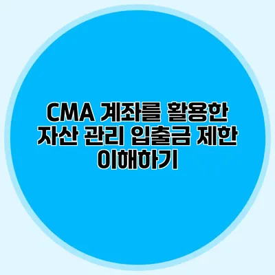 CMA 계좌를 활용한 자산 관리: 입출금 제한 이해하기