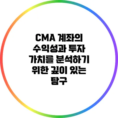 CMA 계좌의 수익성과 투자 가치를 분석하기 위한 깊이 있는 탐구