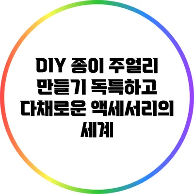 DIY 종이 주얼리 만들기: 독특하고 다채로운 액세서리의 세계