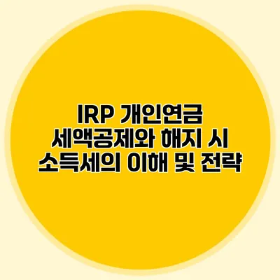 IRP 개인연금 세액공제와 해지 시 소득세의 이해 및 전략