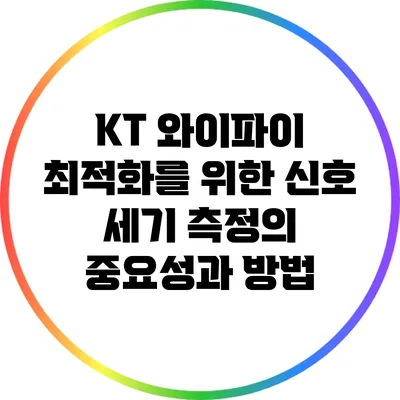 KT 와이파이 최적화를 위한 신호 세기 측정의 중요성과 방법