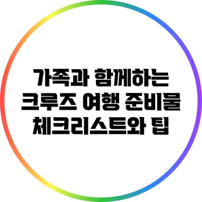 가족과 함께하는 크루즈 여행 준비물 체크리스트와 팁