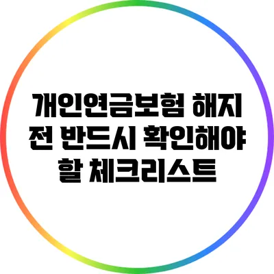 개인연금보험 해지 전 반드시 확인해야 할 체크리스트