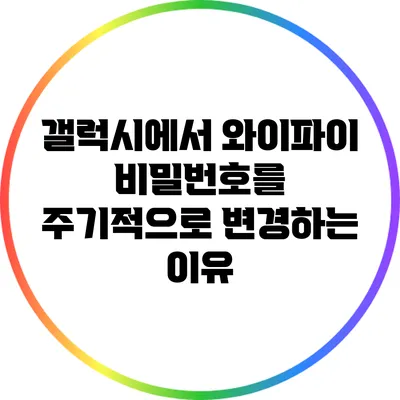 갤럭시에서 와이파이 비밀번호를 주기적으로 변경하는 이유