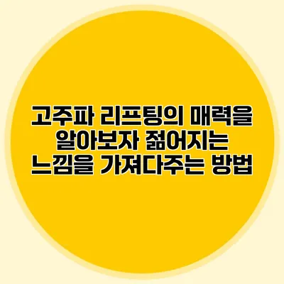 고주파 리프팅의 매력을 알아보자: 젊어지는 느낌을 가져다주는 방법