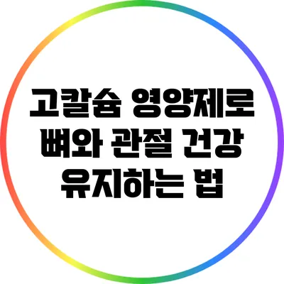 고칼슘 영양제로 뼈와 관절 건강 유지하는 법