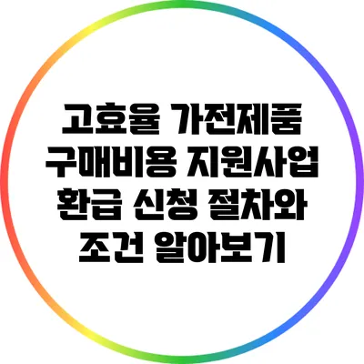 고효율 가전제품 구매비용 지원사업: 환급 신청 절차와 조건 알아보기