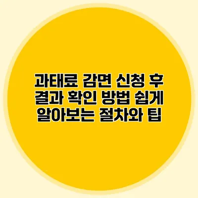과태료 감면 신청 후 결과 확인 방법: 쉽게 알아보는 절차와 팁
