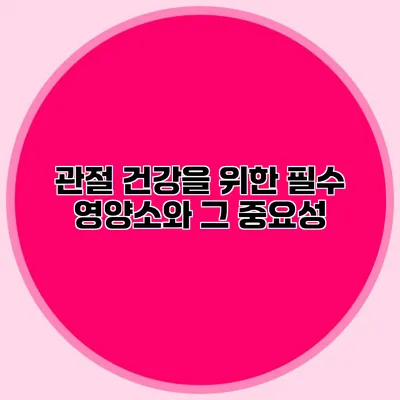 관절 건강을 위한 필수 영양소와 그 중요성