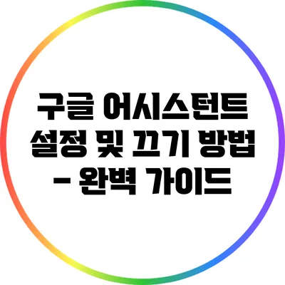 구글 어시스턴트 설정 및 끄기 방법 – 완벽 가이드