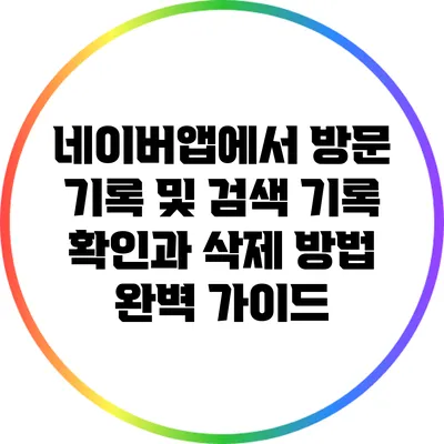 네이버앱에서 방문 기록 및 검색 기록 확인과 삭제 방법 완벽 가이드