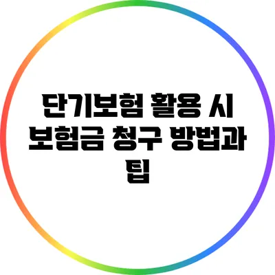 단기보험 활용 시 보험금 청구 방법과 팁