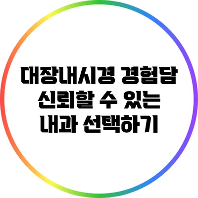 대장내시경 경험담: 신뢰할 수 있는 내과 선택하기