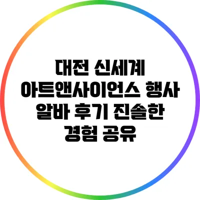 대전 신세계 아트앤사이언스 행사 알바 후기: 진솔한 경험 공유