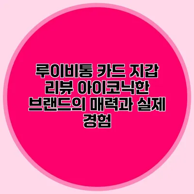 루이비통 카드 지갑 리뷰: 아이코닉한 브랜드의 매력과 실제 경험