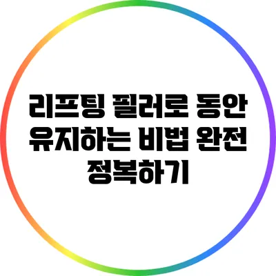 리프팅 필러로 동안 유지하는 비법 완전 정복하기