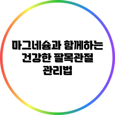 마그네슘과 함께하는 건강한 팔목관절 관리법