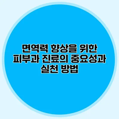 면역력 향상을 위한 피부과 진료의 중요성과 실천 방법