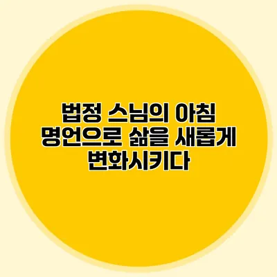 법정 스님의 아침 명언으로 삶을 새롭게 변화시키다