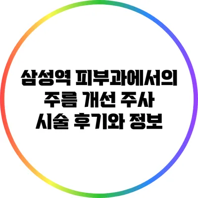 삼성역 피부과에서의 주름 개선 주사 시술 후기와 정보