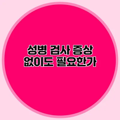 성병 검사: 증상 없이도 필요한가?
